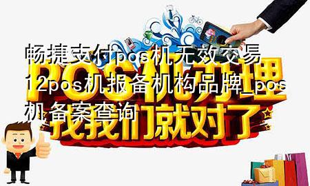 畅捷支付pos机无效交易12 pos机报备机构品牌_pos机备案查询