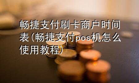 畅捷支付刷卡商户时间表(畅捷支付pos机怎么使用教程)