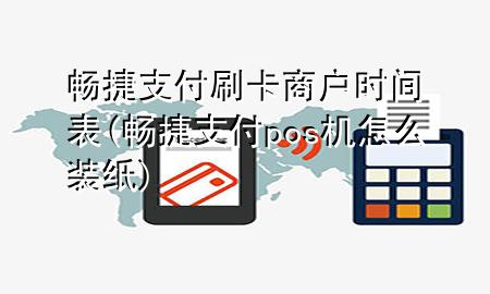 畅捷支付刷卡商户时间表(畅捷支付pos机怎么装纸)
