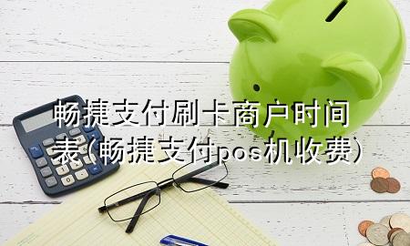 畅捷支付刷卡商户时间表(畅捷支付pos机收费)