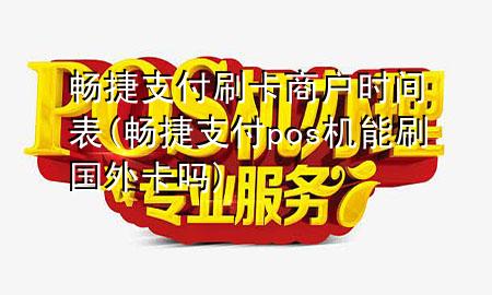 畅捷支付刷卡商户时间表(畅捷支付pos机能刷国外卡吗)