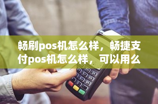 畅刷pos机怎么样，畅捷支付pos机怎么样，可以用么